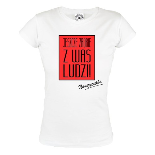 KOSZULKA DAMSKA JESZCZE ZROBIĘ Z WAS LUDZI - NAUCZYCIELKA 1