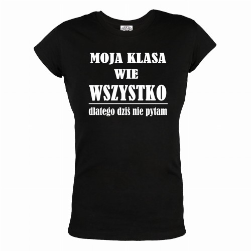 KOSZULKA DAMSKA MOJA KLASA WIE WSZYSTKO DLATEGO DZISIAJ NIE PYTAM 